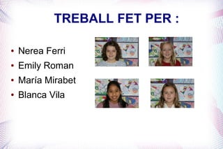 TREBALL FET PER :

●   Nerea Ferri
●   Emily Roman
●   María Mirabet
●   Blanca Vila
 