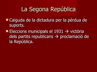 La Segona República Caiguda de la dictadura per la pèrdua de suports. Eleccions municipals el 1931    victòria dels partits republicans    proclamació de la República. 
