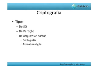 Criptograﬁa	
  
•  Tipos	
  
    –  De	
  SO	
  
    –  De	
  ParHção	
  	
  
    –  De	
  arquivos	
  e	
  pastas	
  
        •  Criptograﬁa	
  	
  
        •  Assinatura	
  digital	
  




                                           Pós-­‐Graduação	
  	
  -­‐	
  	
  lato	
  Sensu	
  
 