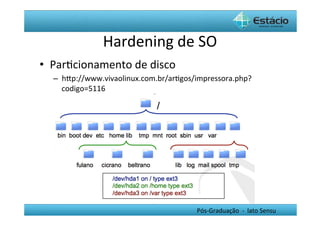 Hardening	
  de	
  SO	
  
•  ParHcionamento	
  de	
  disco	
  
   –  hYp://www.vivaolinux.com.br/arHgos/impressora.php?
      codigo=5116	
  




                                         Pós-­‐Graduação	
  	
  -­‐	
  	
  lato	
  Sensu	
  
 