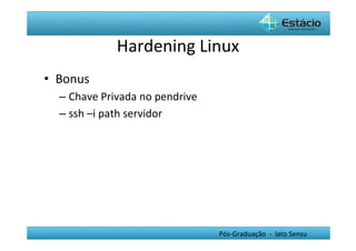 Hardening	
  Linux	
  
•  Bonus	
  
   –  Chave	
  Privada	
  no	
  pendrive	
  
   –  ssh	
  –i	
  path	
  servidor	
  




                                               Pós-­‐Graduação	
  	
  -­‐	
  	
  lato	
  Sensu	
  
 