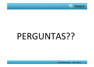 PERGUNTAS??	
  

          Pós-­‐Graduação	
  	
  -­‐	
  	
  lato	
  Sensu	
  
 