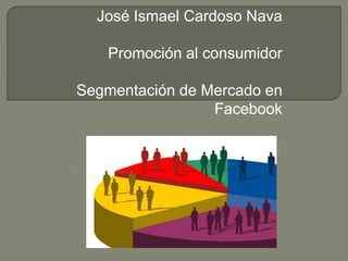 José Ismael Cardoso Nava
Promoción al consumidor
Segmentación de Mercado en
Facebook
 