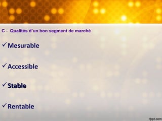 C - Qualités d’un bon segment de marché
Mesurable
Accessible
StableStable
Rentable
 