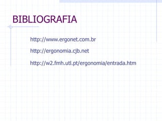 BIBLIOGRAFIA 
http://www.ergonet.com.br 
http://ergonomia.cjb.net 
http://w2.fmh.utl.pt/ergonomia/entrada.htm 
