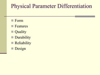 Physical Parameter Differentiation
 Form
 Features
 Quality
 Durability
 Reliability
 Design
 
