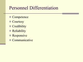 Personnel Differentiation
 Competence
 Courtesy
 Credibility
 Reliability
 Responsive
 Communicative
 