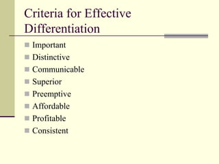 Criteria for Effective
Differentiation
 Important
 Distinctive
 Communicable
 Superior
 Preemptive
 Affordable
 Profitable
 Consistent
 