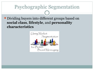 Psychographic Segmentation
Dividing buyers into different groups based on
social class, lifestyle, and personality
characteristics
 
