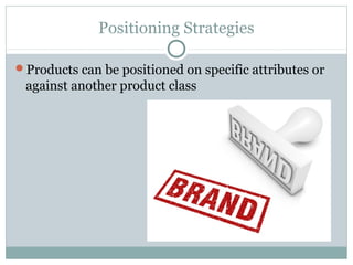Positioning Strategies
Products can be positioned on specific attributes or
against another product class
 