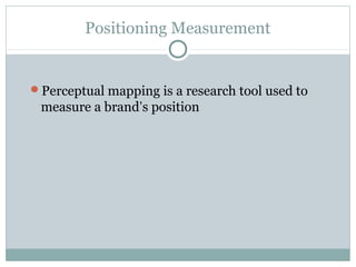 Positioning Measurement
Perceptual mapping is a research tool used to
measure a brand’s position
 
