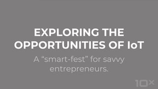 A “smart-fest” for savvy
entrepreneurs.
EXPLORING THE
OPPORTUNITIES OF IoT
 