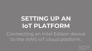 Connecting an Intel Edison device
to the AWS IoT cloud platform.
SETTING UP AN
IoT PLATFORM
 