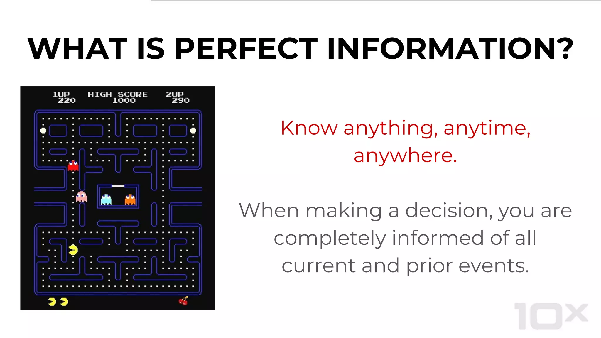 WHAT IS PERFECT INFORMATION?
Know anything, anytime,
anywhere.
When making a decision, you are
completely informed of all
current and prior events.
 