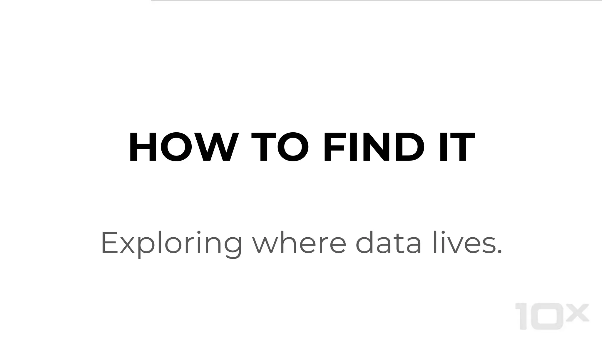 HOW TO FIND IT
Exploring where data lives.
 