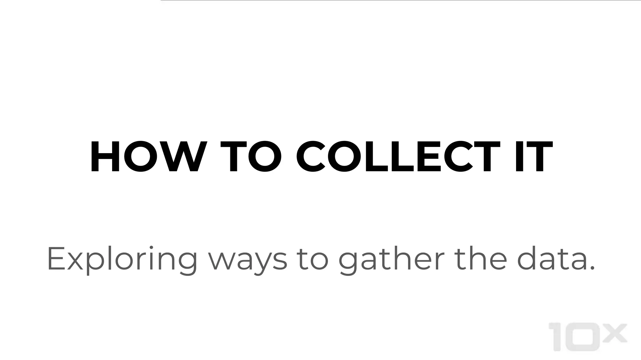 HOW TO COLLECT IT
Exploring ways to gather the data.
 