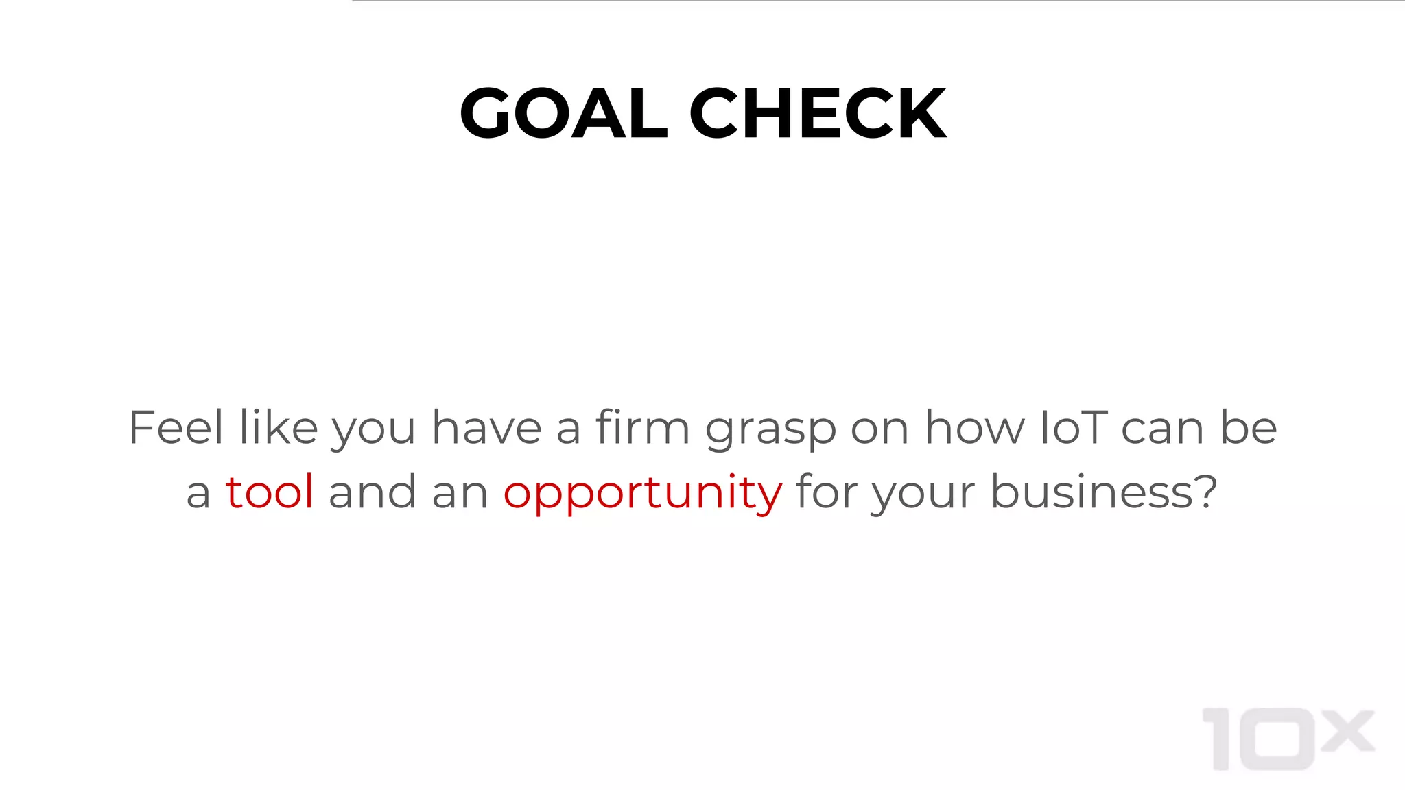 GOAL CHECK
Feel like you have a firm grasp on how IoT can be
a tool and an opportunity for your business?
 