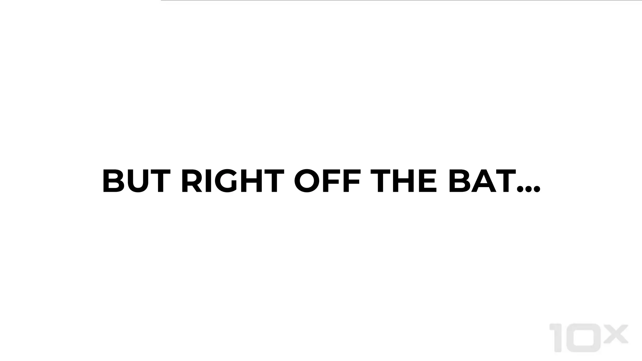 BUT RIGHT OFF THE BAT...
 