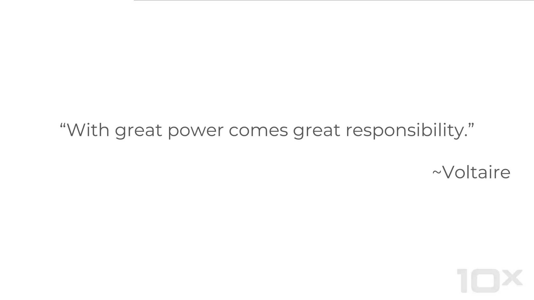 “With great power comes great responsibility.”
~Voltaire
 