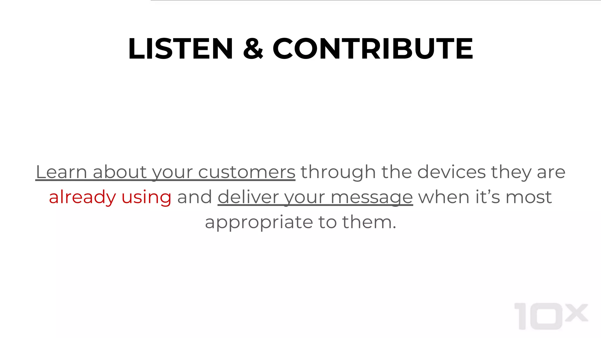 LISTEN & CONTRIBUTE
Learn about your customers through the devices they are
already using and deliver your message when it’s most
appropriate to them.
 