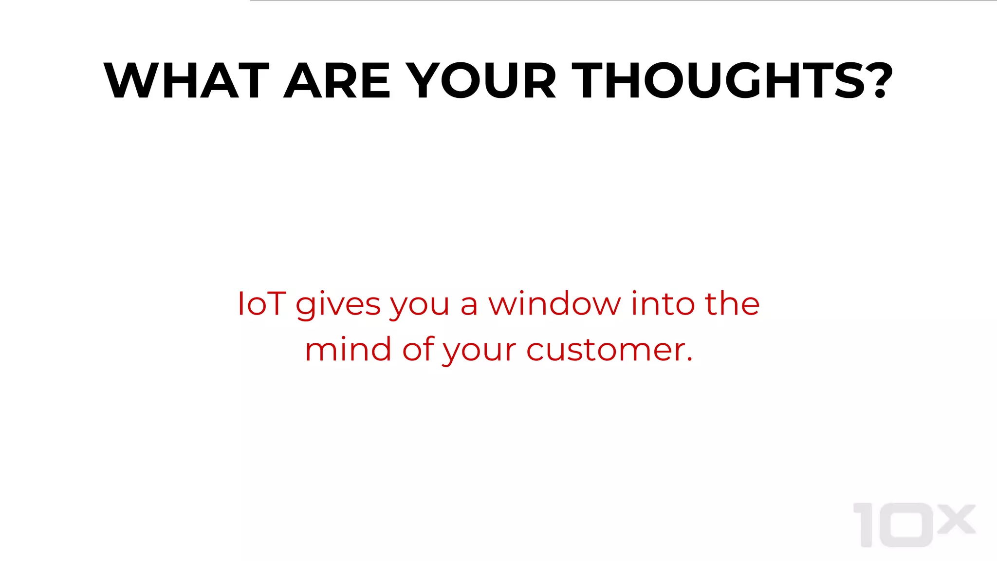 WHAT ARE YOUR THOUGHTS?
IoT gives you a window into the
mind of your customer.
 