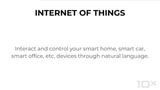 INTERNET OF THINGS
Interact and control your smart home, smart car,
smart office, etc. devices through natural language.
 