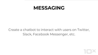 MESSAGING
Create a chatbot to interact with users on Twitter,
Slack, Facebook Messenger, etc.
 