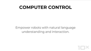COMPUTER CONTROL
Empower robots with natural language
understanding and interaction.
 