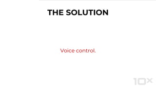 THE SOLUTION
Voice control.
 