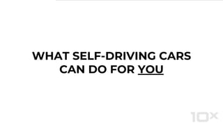 WHAT SELF-DRIVING CARS
CAN DO FOR YOU
 