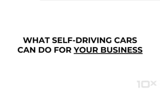 WHAT SELF-DRIVING CARS
CAN DO FOR YOUR BUSINESS
 