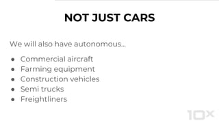 NOT JUST CARS
We will also have autonomous...
● Commercial aircraft
● Farming equipment
● Construction vehicles
● Semi trucks
● Freightliners
 
