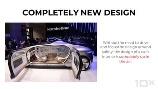 COMPLETELY NEW DESIGN
Without the need to drive
and focus the design around
safety, the design of a car’s
interior is completely up in
the air.
 