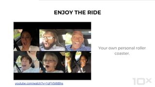 ENJOY THE RIDE
Your own personal roller
coaster.
youtube.com/watch?v=1qFV5i8tBhs
 