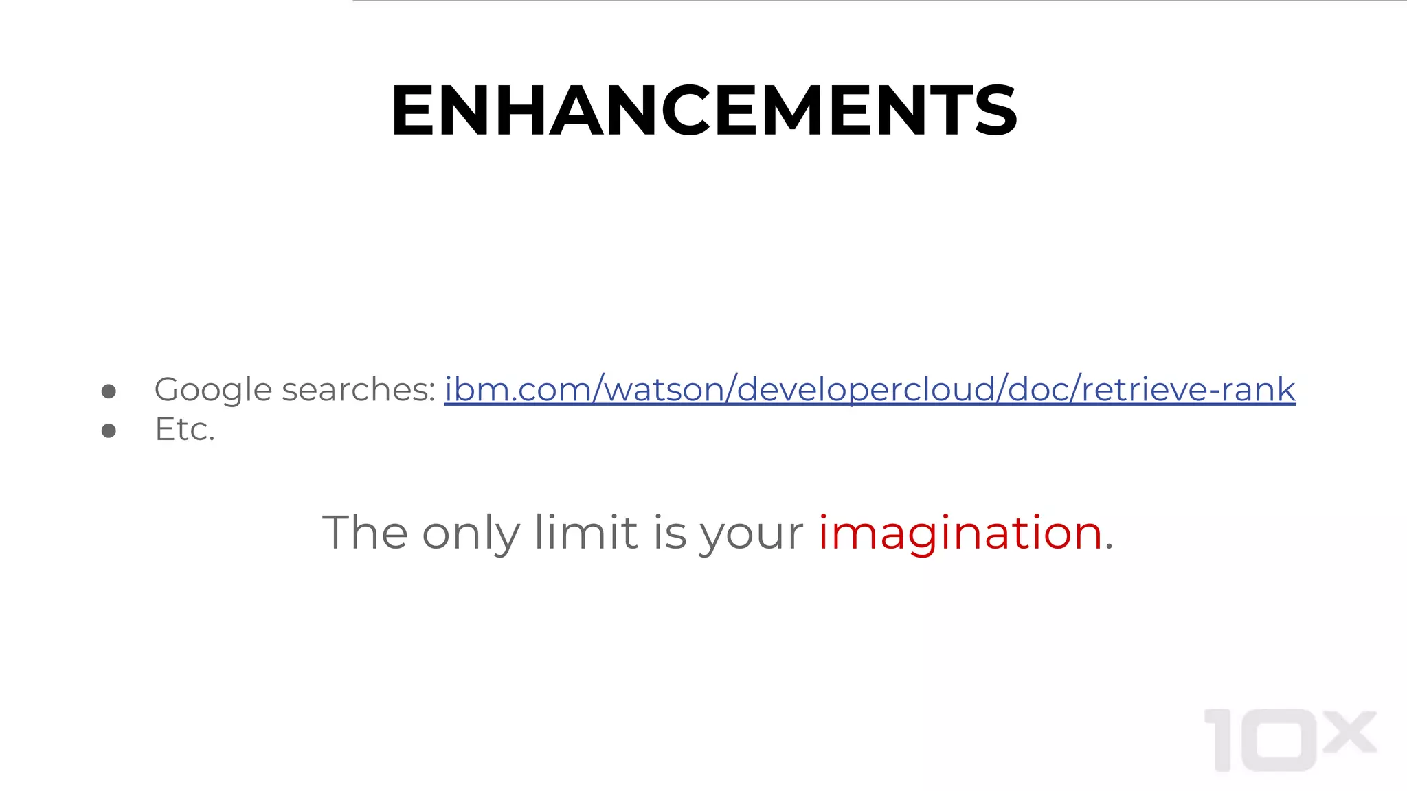ENHANCEMENTS
● Google searches: ibm.com/watson/developercloud/doc/retrieve-rank
● Etc.
The only limit is your imagination.
 