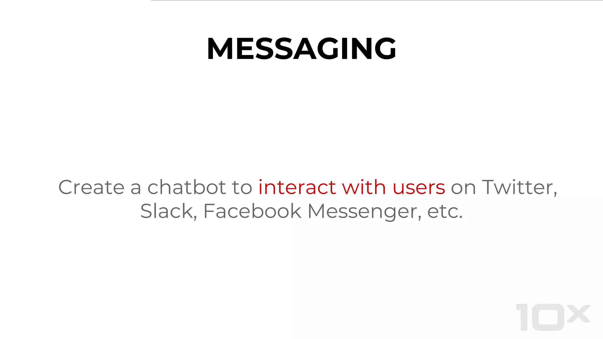 MESSAGING
Create a chatbot to interact with users on Twitter,
Slack, Facebook Messenger, etc.
 