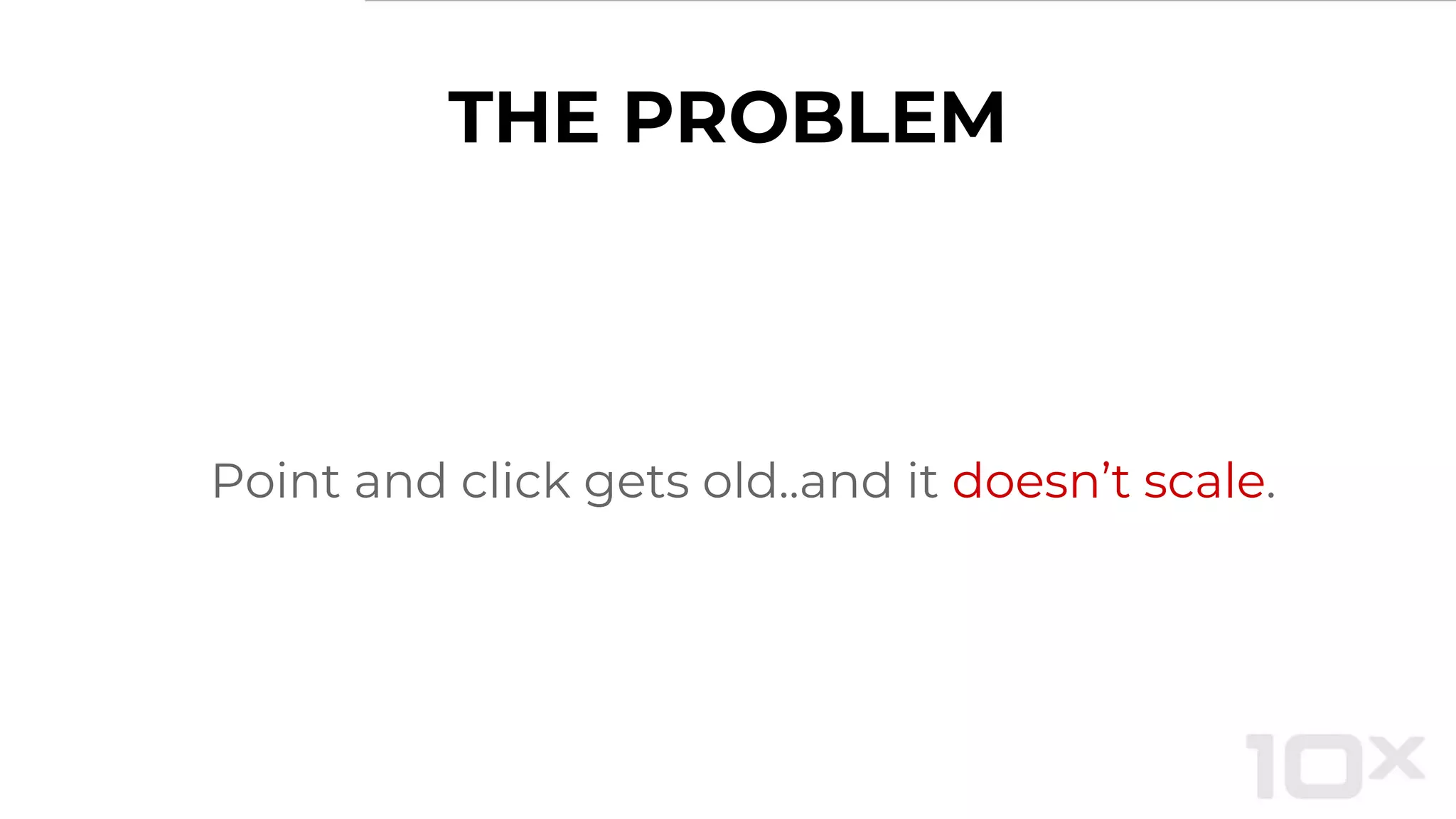 THE PROBLEM
Point and click gets old..and it doesn’t scale.
 