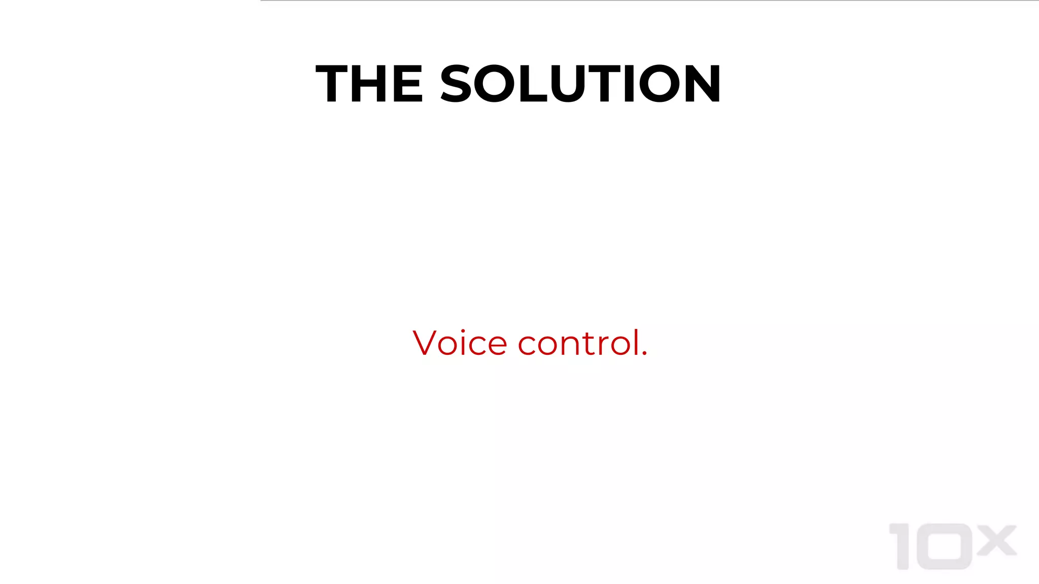 THE SOLUTION
Voice control.
 