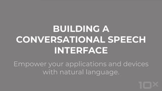 Empower your applications and devices
with natural language.
BUILDING A
CONVERSATIONAL SPEECH
INTERFACE
 