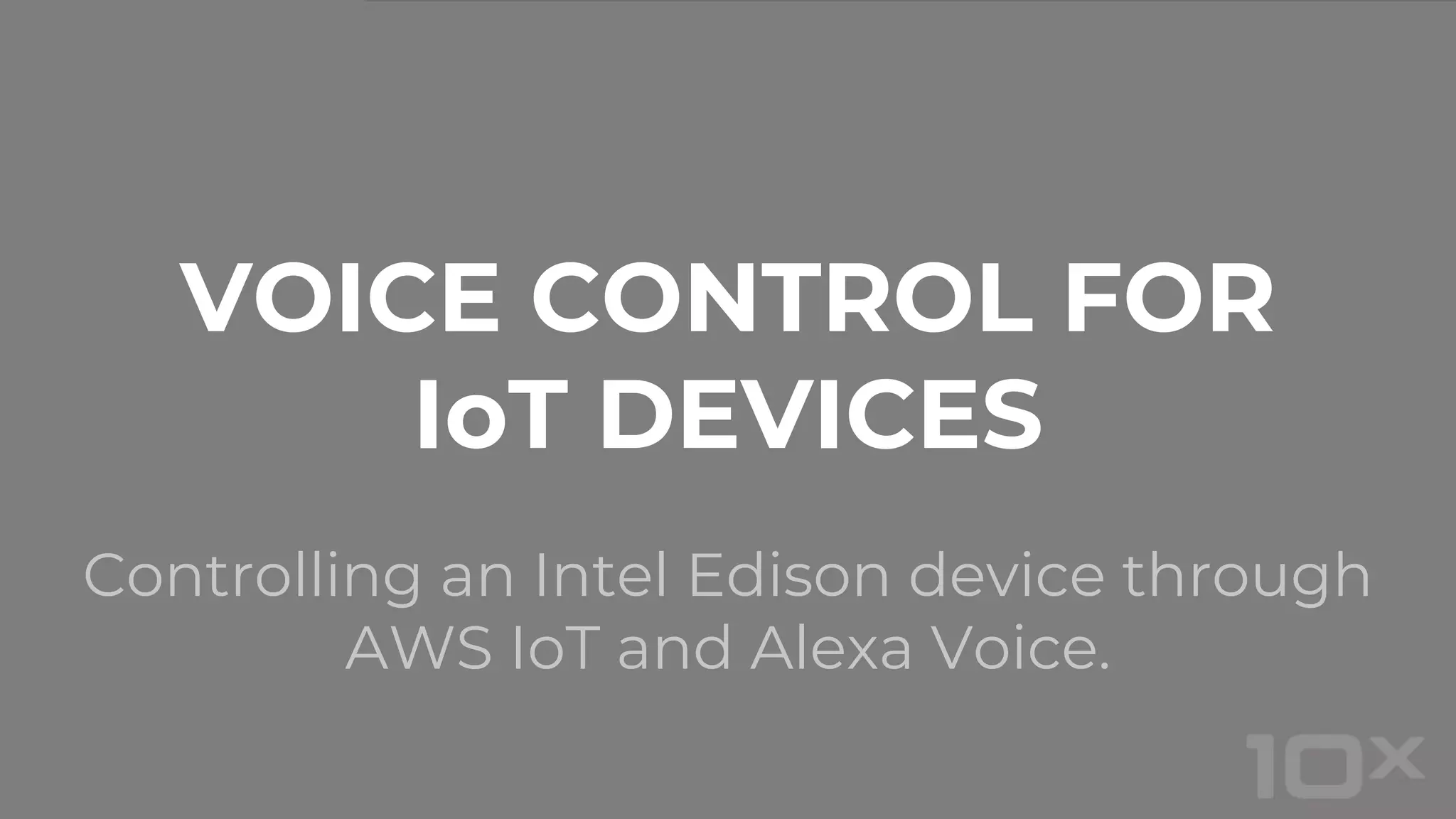 Controlling an Intel Edison device through
AWS IoT and Alexa Voice.
VOICE CONTROL FOR
IoT DEVICES