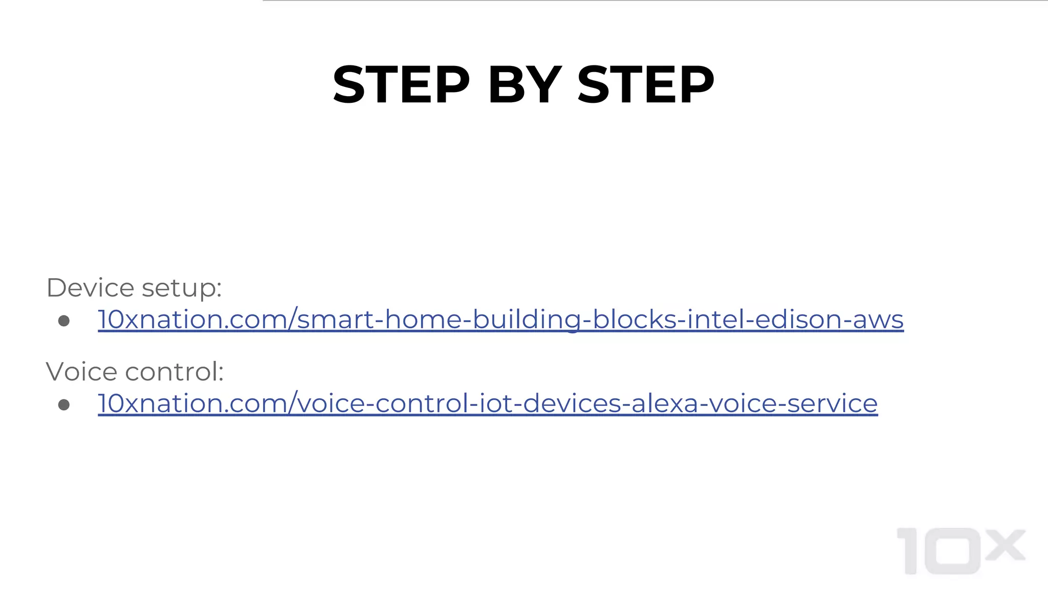 STEP BY STEP
Device setup:
● 10xnation.com/smart-home-building-blocks-intel-edison-aws
Voice control:
● 10xnation.com/voice-control-iot-devices-alexa-voice-service