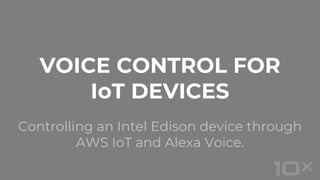 Controlling an Intel Edison device through
AWS IoT and Alexa Voice.
VOICE CONTROL FOR
IoT DEVICES
 