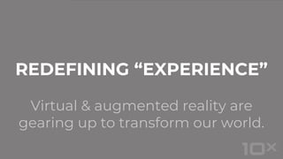 Virtual & augmented reality are
gearing up to transform our world.
REDEFINING “EXPERIENCE”
 