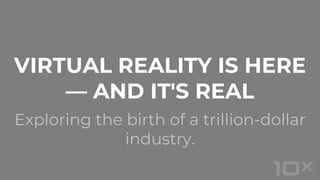 Exploring the birth of a trillion-dollar
industry.
VIRTUAL REALITY IS HERE
— AND IT'S REAL
 