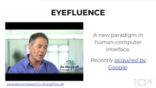 EYEFLUENCE
A new paradigm in
human-computer
interface.
Recently acquired by
Google.
youtube.com/watch?v=Zn2Jg1Om-48
 