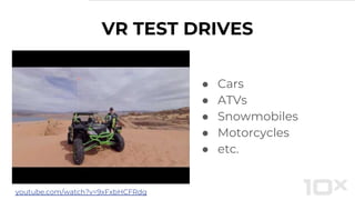 VR TEST DRIVES
● Cars
● ATVs
● Snowmobiles
● Motorcycles
● etc.
youtube.com/watch?v=9xFxbHCFRdg
 