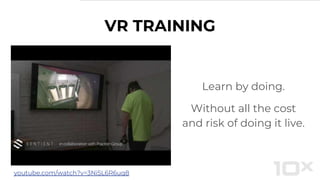 VR TRAINING
Learn by doing.
Without all the cost
and risk of doing it live.
youtube.com/watch?v=3Ni5L6R6uq8
 