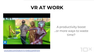 VR AT WORK
A productivity boost
...or more ways to waste
time?
youtube.com/watch?v=OtBuuyKWYD4
 
