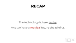 RECAP
The technology is here...today.
And we have a magical future ahead of us.
 