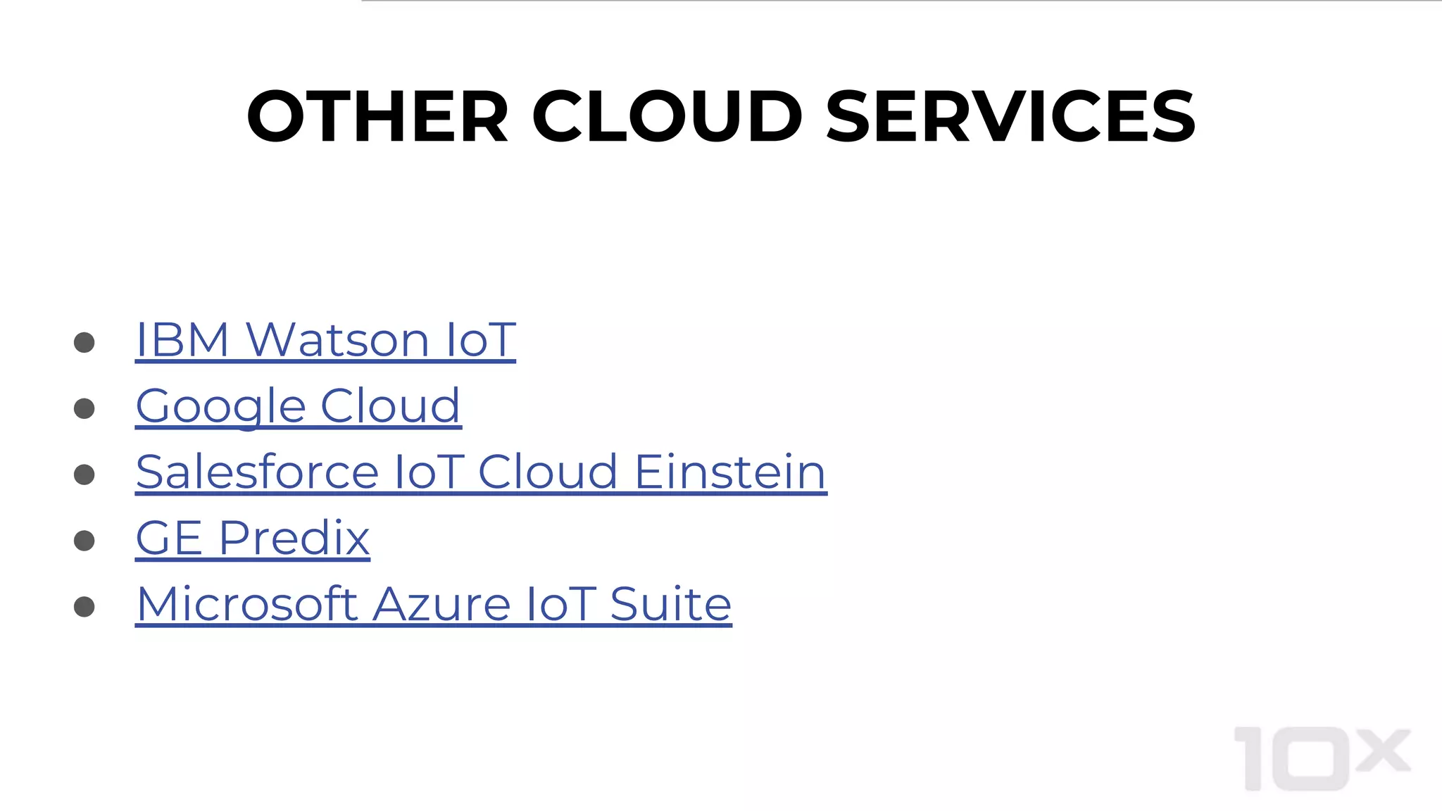 OTHER CLOUD SERVICES
● IBM Watson IoT
● Google Cloud
● Salesforce IoT Cloud Einstein
● GE Predix
● Microsoft Azure IoT Suite